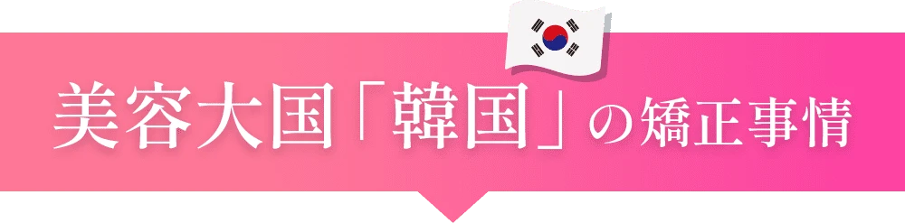 美容大国「韓国」の矯正事情