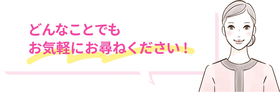 どんなことでもお気軽にお尋ねください！