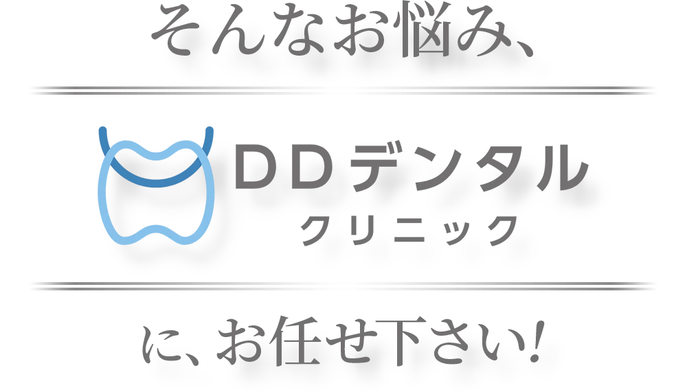そんなお悩み、DDデンタルクリニックにお任せください