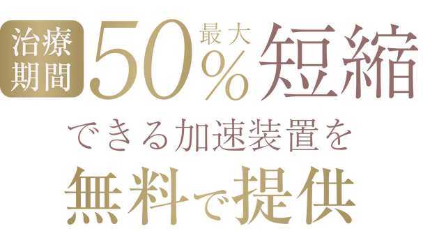 治療期間最大50%短縮できる加速装置を無料で提供