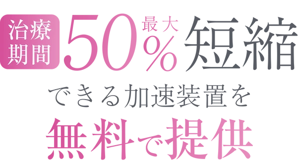 治療期間最大50%短縮できる加速装置を無料で提供