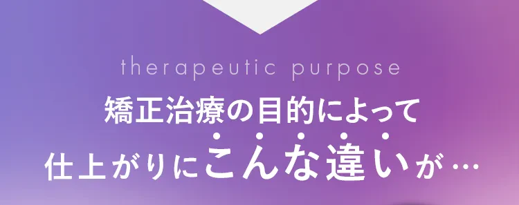 矯正治療の目的によって仕上がりにこんな違いが･･･
