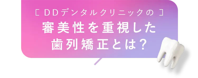 DDデンタルクリニックの審美性を重視した歯列矯正とは?