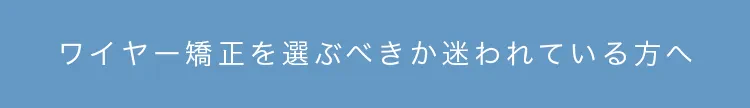 ワイヤー矯正を選ぶべきか迷われている方へ